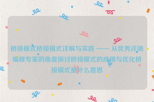 桥接模式桥接模式详解与实践 —— 从优秀评测编程专家的角度探讨桥接模式的应用与优化桥接模式是什么意思