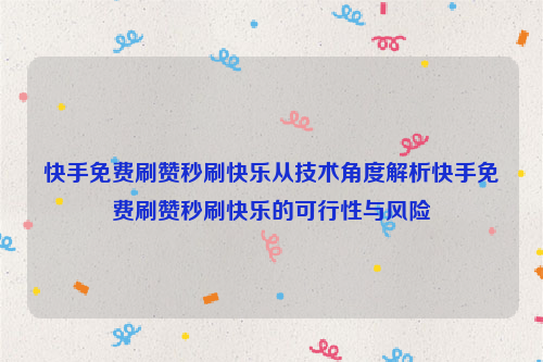 快手免费刷赞秒刷快乐从技术角度解析快手免费刷赞秒刷快乐的可行性与风险