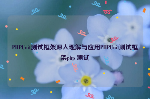 PHPUnit测试框架深入理解与应用PHPUnit测试框架php 测试