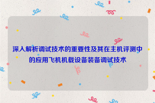 深入解析调试技术的重要性及其在主机评测中的应用飞机机载设备装备调试技术