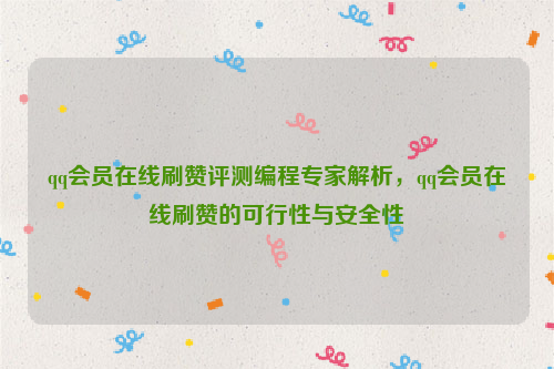 qq会员在线刷赞评测编程专家解析，qq会员在线刷赞的可行性与安全性