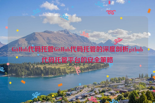 GitHub代码托管GitHub代码托管的深度剖析github代码托管平台的安全策略