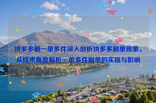 拼多多刷一单多件深入剖析拼多多刷单现象，从技术角度解析一单多件刷单的实现与影响