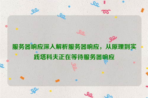 服务器响应深入解析服务器响应，从原理到实践塔科夫正在等待服务器响应