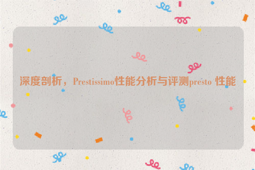 深度剖析，Prestissimo性能分析与评测presto 性能