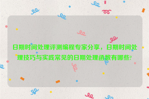 日期时间处理评测编程专家分享，日期时间处理技巧与实践常见的日期处理函数有哪些?