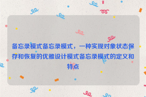 备忘录模式备忘录模式，一种实现对象状态保存和恢复的优雅设计模式备忘录模式的定义和特点