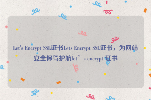 Let's Encrypt SSL证书Lets Encrypt SSL证书，为网站安全保驾护航let’s encrypt 证书