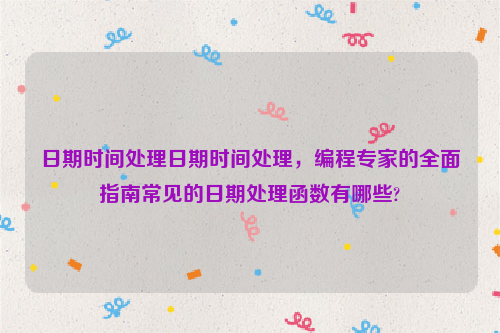 日期时间处理日期时间处理，编程专家的全面指南常见的日期处理函数有哪些?