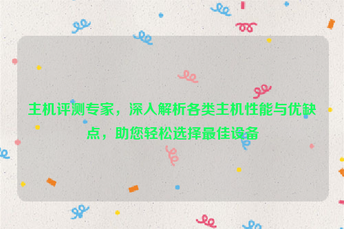 主机评测专家，深入解析各类主机性能与优缺点，助您轻松选择最佳设备