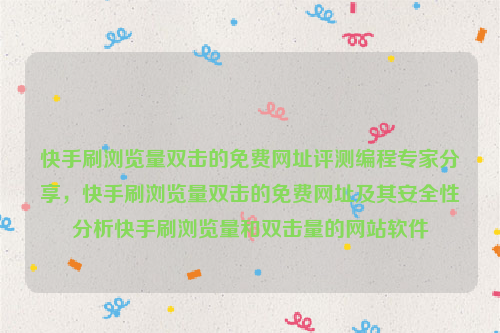 快手刷浏览量双击的免费网址评测编程专家分享，快手刷浏览量双击的免费网址及其安全性分析快手刷浏览量和双击量的网站软件