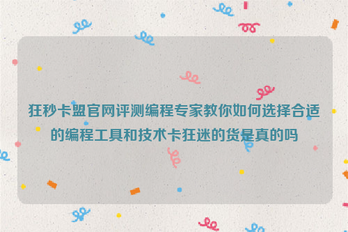 狂秒卡盟官网评测编程专家教你如何选择合适的编程工具和技术卡狂迷的货是真的吗