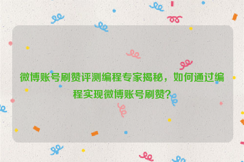 微博账号刷赞评测编程专家揭秘，如何通过编程实现微博账号刷赞？