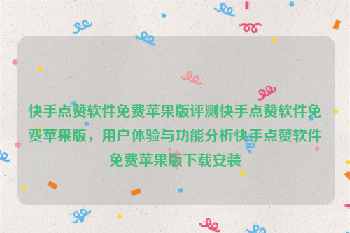 快手点赞软件免费苹果版评测快手点赞软件免费苹果版，用户体验与功能分析快手点赞软件免费苹果版下载安装