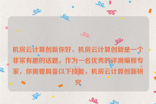 机房云计算创新你好，机房云计算创新是一个非常有趣的话题。作为一名优秀的评测编程专家，你需要具备以下技能，机房云计算创新研究