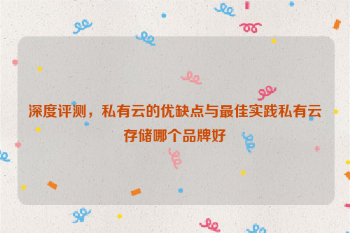 深度评测，私有云的优缺点与最佳实践私有云存储哪个品牌好