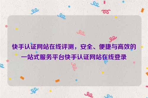 快手认证网站在线评测，安全、便捷与高效的一站式服务平台快手认证网站在线登录