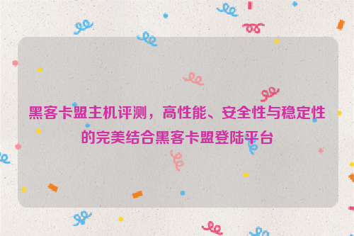 黑客卡盟主机评测，高性能、安全性与稳定性的完美结合黑客卡盟登陆平台