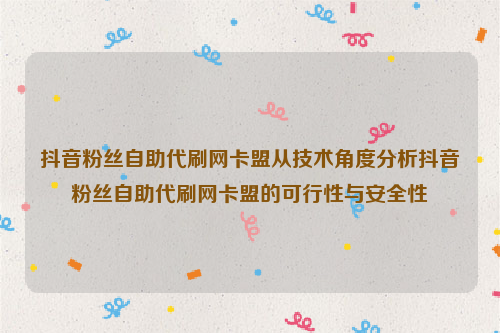 抖音粉丝自助代刷网卡盟从技术角度分析抖音粉丝自助代刷网卡盟的可行性与安全性