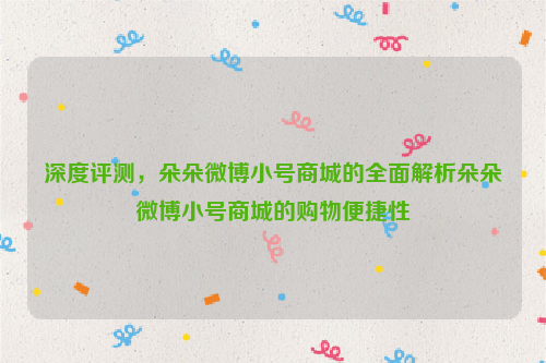 深度评测，朵朵微博小号商城的全面解析朵朵微博小号商城的购物便捷性