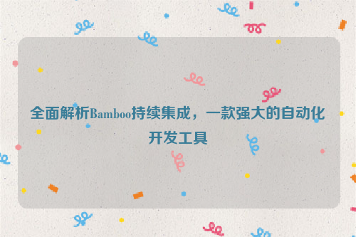 全面解析Bamboo持续集成，一款强大的自动化开发工具