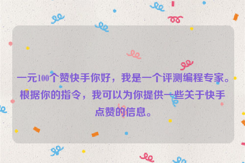 一元100个赞快手你好，我是一个评测编程专家。根据你的指令，我可以为你提供一些关于快手点赞的信息。