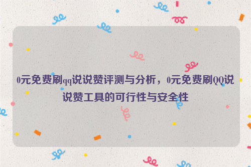 0元免费刷qq说说赞评测与分析，0元免费刷QQ说说赞工具的可行性与安全性