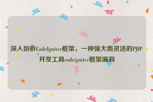 深入剖析CodeIgniter框架，一种强大而灵活的PHP开发工具codeigniter框架漏洞