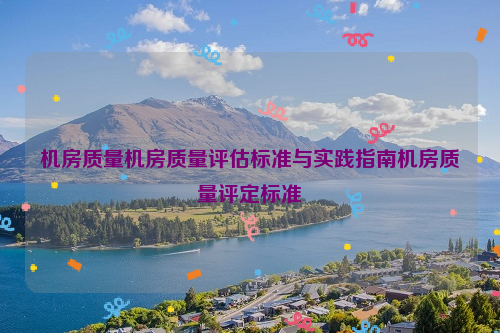 机房质量机房质量评估标准与实践指南机房质量评定标准