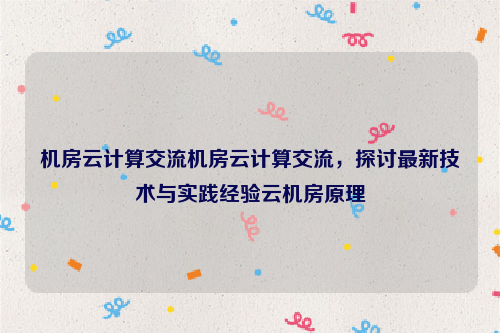 机房云计算交流机房云计算交流，探讨最新技术与实践经验云机房原理