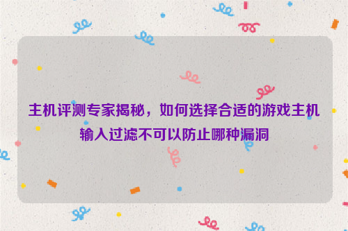 主机评测专家揭秘，如何选择合适的游戏主机输入过滤不可以防止哪种漏洞