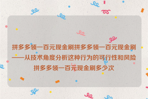 拼多多领一百元现金刷拼多多领一百元现金刷——从技术角度分析这种行为的可行性和风险拼多多领一百元现金刷多少次