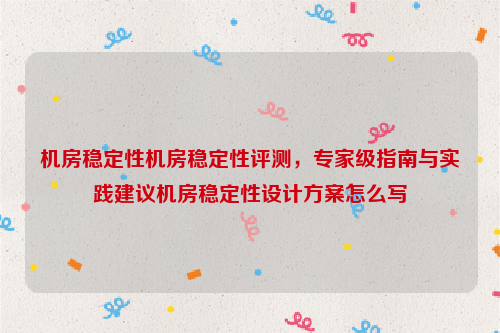 机房稳定性机房稳定性评测，专家级指南与实践建议机房稳定性设计方案怎么写