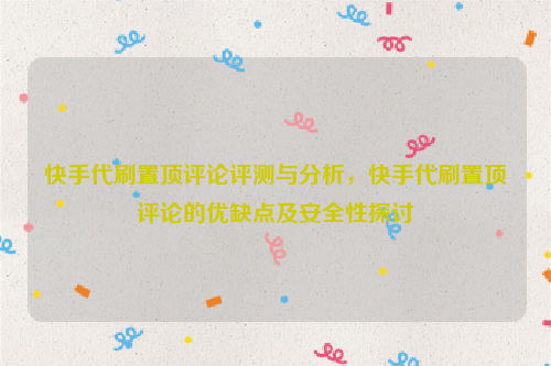 快手代刷置顶评论评测与分析，快手代刷置顶评论的优缺点及安全性探讨