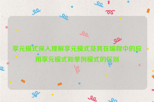 享元模式深入理解享元模式及其在编程中的应用享元模式和单例模式的区别