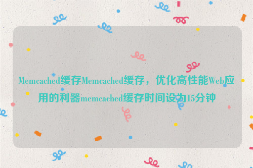 Memcached缓存Memcached缓存，优化高性能Web应用的利器memcached缓存时间设为15分钟