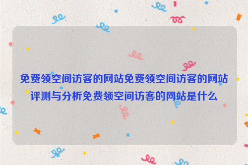 免费领空间访客的网站免费领空间访客的网站评测与分析免费领空间访客的网站是什么