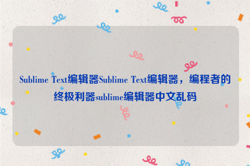 Sublime Text编辑器Sublime Text编辑器，编程者的终极利器sublime编辑器中文乱码