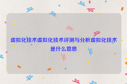 虚拟化技术虚拟化技术评测与分析虚拟化技术是什么意思