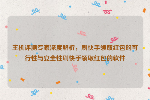 主机评测专家深度解析，刷快手领取红包的可行性与安全性刷快手领取红包的软件