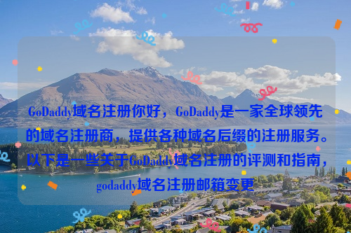 GoDaddy域名注册你好，GoDaddy是一家全球领先的域名注册商，提供各种域名后缀的注册服务。以下是一些关于GoDaddy域名注册的评测和指南，godaddy域名注册邮箱变更