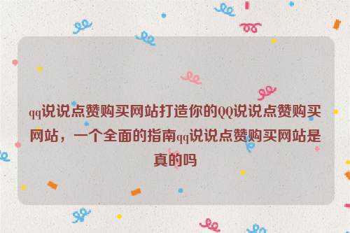 qq说说点赞购买网站打造你的QQ说说点赞购买网站，一个全面的指南qq说说点赞购买网站是真的吗