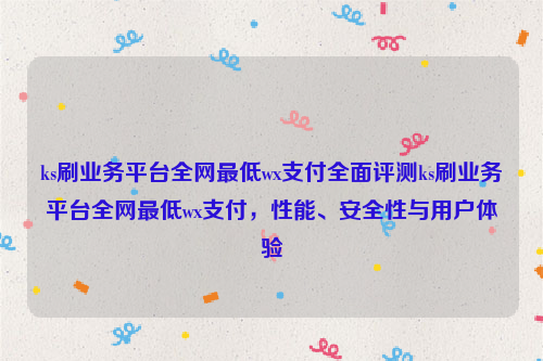 ks刷业务平台全网最低wx支付全面评测ks刷业务平台全网最低wx支付，性能、安全性与用户体验