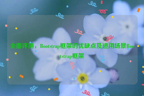 全面评测，Bootstrap框架的优缺点及适用场景Bootstrap框架