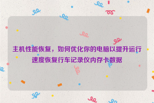 主机性能恢复，如何优化你的电脑以提升运行速度恢复行车记录仪内存卡数据