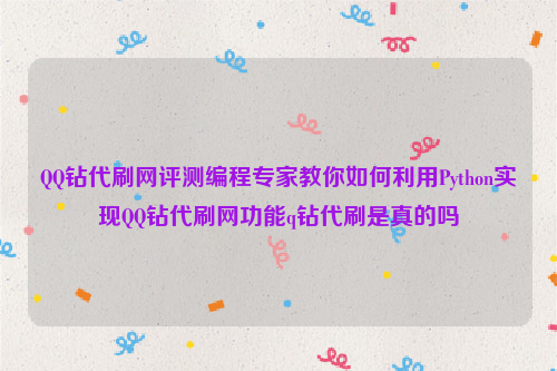 QQ钻代刷网评测编程专家教你如何利用Python实现QQ钻代刷网功能q钻代刷是真的吗