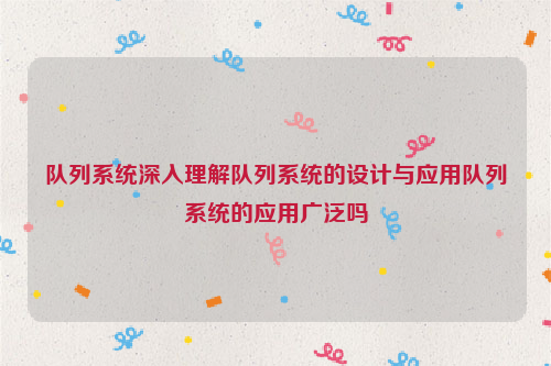 队列系统深入理解队列系统的设计与应用队列系统的应用广泛吗