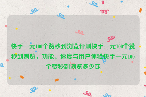 快手一元100个赞秒到浏览评测快手一元100个赞秒到浏览，功能、速度与用户体验快手一元100个赞秒到浏览多少钱