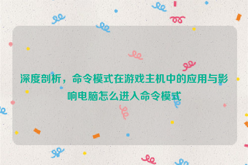 深度剖析，命令模式在游戏主机中的应用与影响电脑怎么进入命令模式