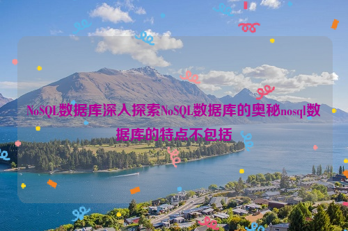 NoSQL数据库深入探索NoSQL数据库的奥秘nosql数据库的特点不包括